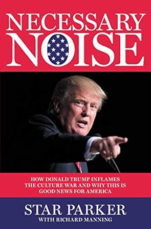 Necessary Noise: How Donald Trump Inflames the Culture War and Why This Is Good News for America