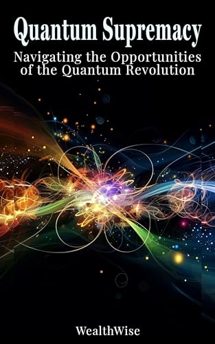 Quantum Supremacy: Navigating the Opportunities of the Quantum Revolution (Quantum Futures: Revolutionizing Digital Finance and Security Book 6)