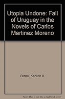 Utopia Undone: The Fall of Uruguay in the Novels of Carlos Martinez Moreno 0838751938 Book Cover