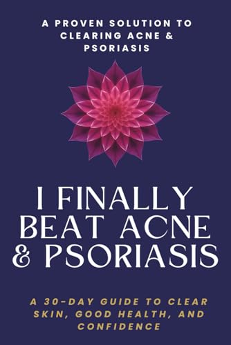 I FINALLY BEAT ACNE & PSORIASIS: A 30-DAY GUIDE TO CLEAR SKIN, GOOD HEALTH, AND CONFIDENCE