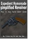 Expedient Homemade Simplified Revolver: How it may have been done (Expedient Homemade Simplified Weapons Book 1)
