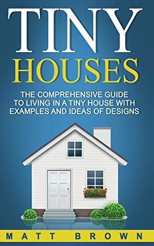 Tiny Houses: The Comprehensive Guide to Living in a Tiny