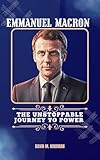 Emmanuel Macron: The Unstoppable Journey to Power