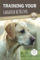 TRAINING YOUR LABRADOR RETRIEVER: Step-by-Step Training with Positive Reinforcement B0GPN3S8DS Book Cover