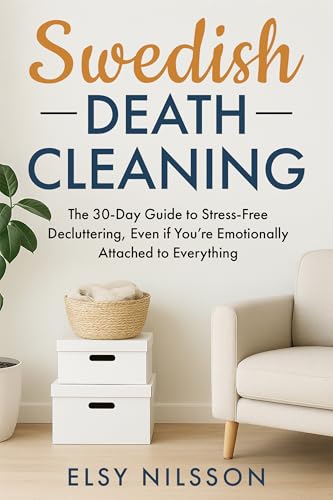 Swedish Death Cleaning: The 30-Day Guide to Stress-Free Decluttering, Even if You’re Emotionally Attached to Everything