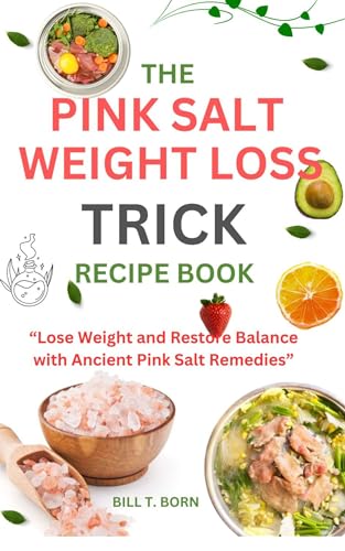 The Pink Salt Weight loss Trick Recipe Book: “Lose Weight and Restore Balance with Ancient Pink Salt Remedies”