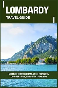 LOMBARDY TRAVEL GUIDE: Discover the Best Sights, Local Highlights, Outdoor Thrills, and Smart Travel Tips