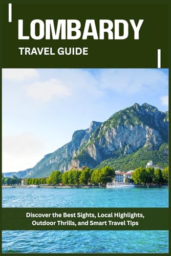 LOMBARDY TRAVEL GUIDE: Discover the Best Sights, Local Highlights, Outdoor Thrills, and Smart Travel Tips