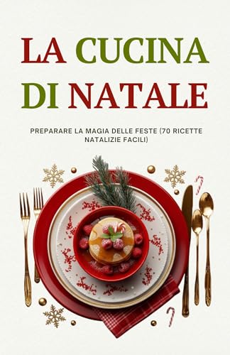 La cucina di Natale: Preparare la magia delle feste (70 ricette natalizie facili)