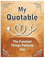 My Quotable Patients: The Funniest Things Patients Say, A Journal to collect Quotes, Memories, and Stories of your Patients 1967655138 Book Cover