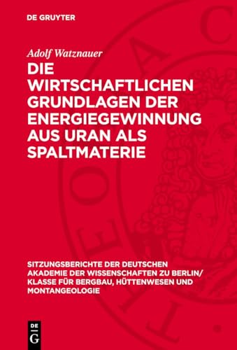Die wirtschaftlichen Grundlagen der Energiegewinnung aus Uran als Spaltmaterie (Sitzungsberichte der Deutschen Akademie der Wissenschaften zu Berlin/ ... und Montangeologie, 1960,1) (German Edition)