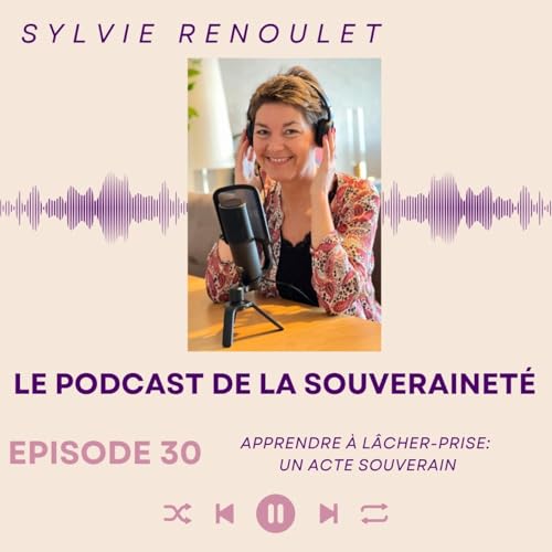 Episode#30: Apprendre &agrave; l&acirc;cher-prise: un acte souverain