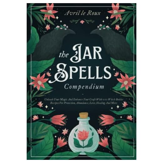 The Jar Spells Compendium: Unleash Your Magic and Enhance Your Craft With 100 Witch Bottles Recipes for Protection, Abundance, Love, Healing, and More
