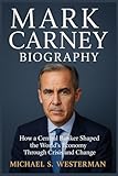 Mark Carney Biography: How a Central Banker Shaped the World’s Economy Through Crisis and Change