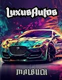 Luxus Autos: Malbuch: Erleben Sie den Glamour von Luxusautos durch künstlerischen Ausdruck für alle Altersgruppen