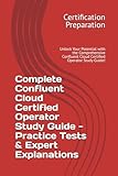 Complete Confluent Cloud Certified Operator Study Guide - Practice Tests & Expert Explanations: Unlock Your Potential with the Comprehensive Confluent Cloud Certified Operator Study Guide!
