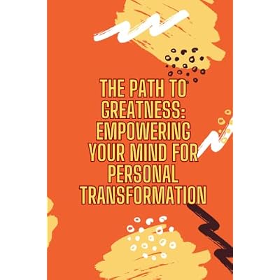 The Path To Greatness: Empowering Your Mind For Personal Transformation