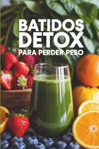 Batidos Detox para Perder Peso: Recetas saludables, quemagrasa y naturales para adelgazar, desintoxicar el cuerpo,energía