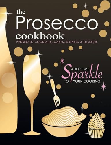 The Prosecco Cookbook: Prosecco Cocktails, Cakes, Dinners & Desserts