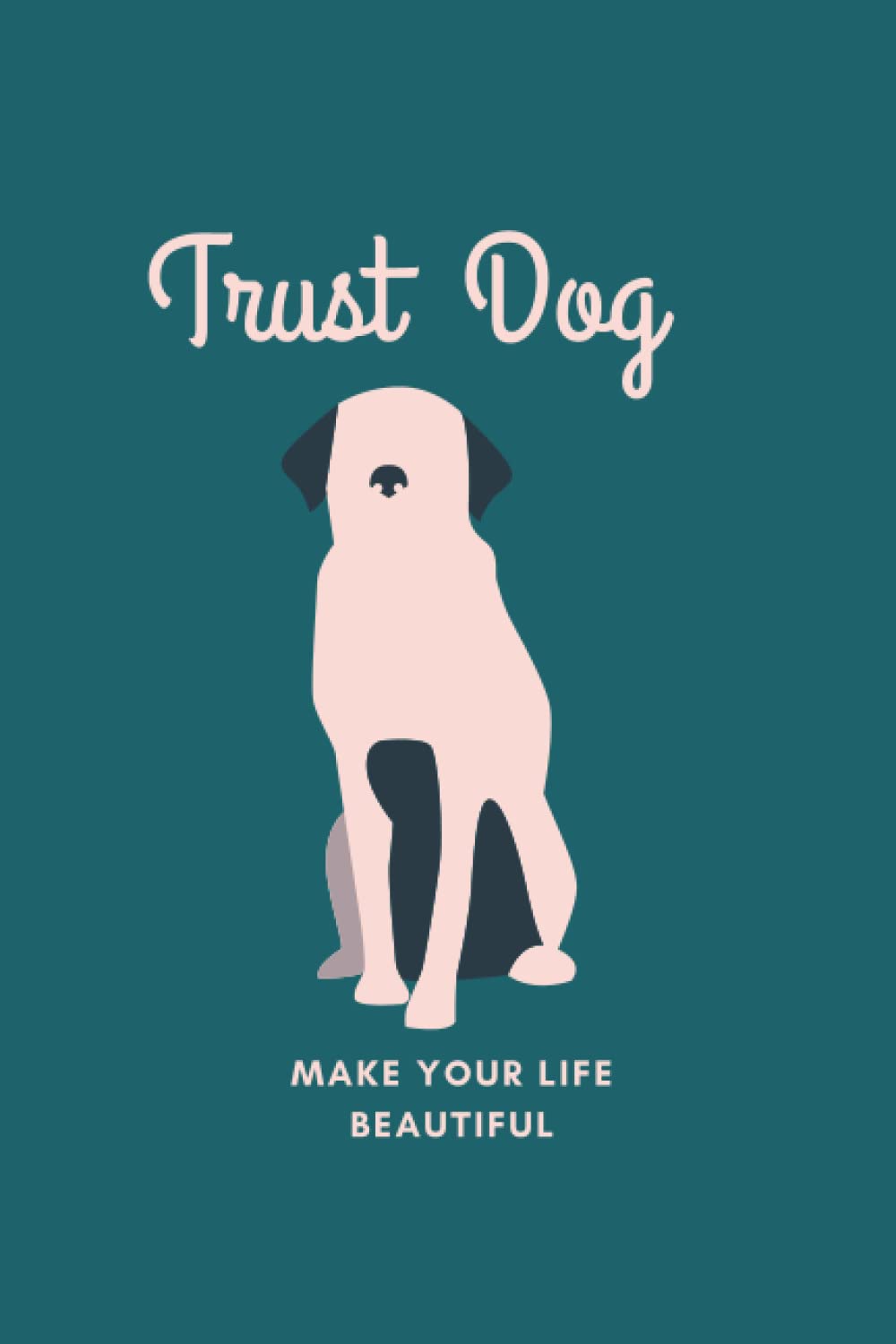TRUST DOG MAKE YOUR LIFE BEAUTIFUL: Nice Notebook for lovelyand trust dog, with 120 pages, black white, size "6"x"9",