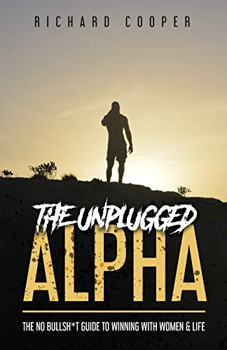 The Unplugged Alpha: The No Bullsh*T Guide To Winning With Women & Life