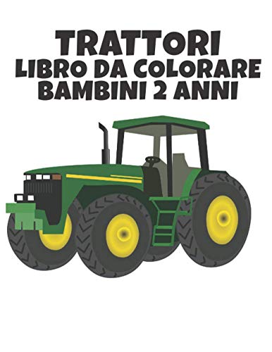  Libro da Colorare Bambini 2 Anni Trattori: Divertente libro da colorare di trattori per bambini, ragazzi, ragazze e adulti, regalo di relax per gli ... lato per colorare i trattori delle fattorie