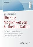 Über die Möglichkeit von Freiheit im Kalkül: Ein Vergleich von Kants Freiheitsbeweis und Gödels Unvollständigkeitssätzen (BestMasters) (German Edition)