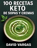 100 Recetas Keto de Sopas y Cremas: Platos cetogénicos reconfortantes y bajos en carbohidratos para disfrutar en cualquier época del año