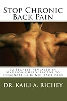 Stop Chronic Back Pain: 52 Secrets Revealed by Madison Chiropractor to Eliminate Chronic Back Pain 1456317717 Book Cover
