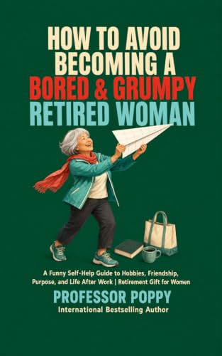 How to Avoid Becoming a Bored & Grumpy Retired Woman: A Funny Sel...