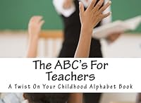 The ABC's For Teachers: A Twist On Your Childhood Alphabet Book 1514897237 Book Cover
