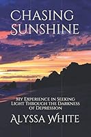 Chasing Sunshine: My Experience in Seeking Light Through the Darkness of Depression 166121164X Book Cover