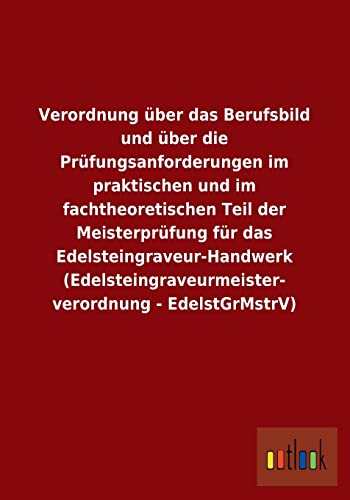 Verordnung über das Berufsbild und über die Prüfungsanforderungen im praktischen und im fachtheoretischen Teil der Meisterprüfung für das ... - EdelstGrMstrV) (German Edition)