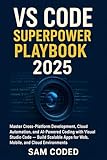 VS CODE SUPERPOWER PLAYBOOK 2025: Master Cross-Platform Development, Cloud...