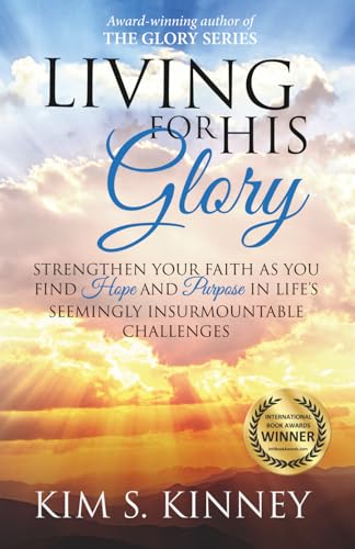 Living for His Glory: Strengthen your Faith as you Find Hope and Purpose in Life’s Seemingly Insurmountable Challenges (The Glory Series)