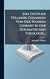  Joh. Gottlieb Töllners Gedanken Von Der Wahren Lehrart In Der Dogmatischen Theologie...