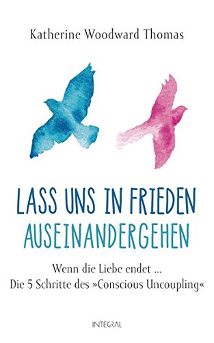 Lass uns in Frieden auseinandergehen: Wenn die Liebe endet ... - Die 5 Schritte des "Conscious Uncou Lass uns in Frieden auseinandergehen: Wenn die Liebe endet ... - Die 5 Schritte des "Conscious Uncou