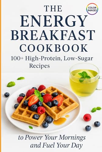 The Energy Breakfast Cookbook: 100+ High-Protein, Low-Sugar Recipes to Power