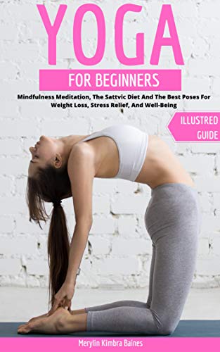 Yoga Guide For Beginners: Mindfulness Meditation, The Sattvic Diet And The Best Poses