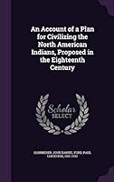 An Account of a Plan for Civilizing the North American Indians, Proposed in the Eighteenth Century 1342238389 Book Cover
