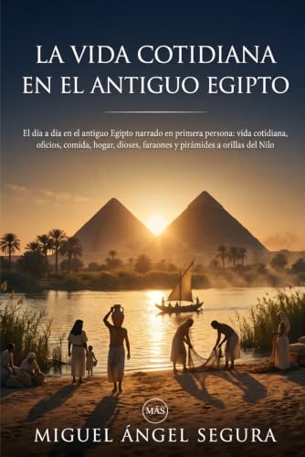 La vida cotidiana en el Antiguo Egipto: El día a día en el antiguo Egipto narrado en primera persona: vida cotidiana, oficios, comida, hogar...