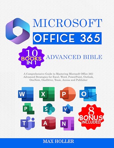 The Microsoft Office 365 Advanced Bible 10 books in 1 + 8 bonus: A Comprehensive Guide to Mastering Microsoft Office 365: Advanced Strategies for Excel, ... PowerPoint, Outlook..Access and Publisher
