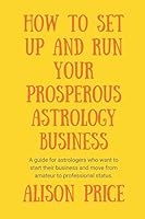 How to Set-Up and Run Your Prosperous Astrology Business: A Guide for Aspiring Astrologers 1976752566 Book Cover