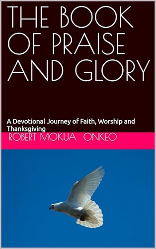 THE BOOK OF PRAISE AND GLORY: A Devotional Journey of Faith, Worship and Thanksgiving