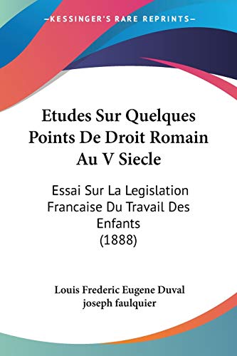 Etudes Sur Quelques Points De Droit Romain Au V Siecle: Essai Sur La Legislation Francaise Du Travail Des Enfants (1888) (French Edition)