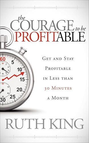 The Courage to Be Profitable: Get and Stay Profitable in Less than 30 Minutes a Month