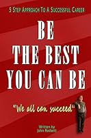 Be The Best You Can Be: 5 Step Approach To A Successful Career 1512210862 Book Cover