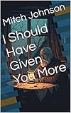 I Should Have Given You More