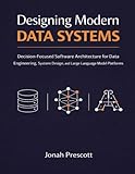 Designing Modern Data Systems: Decision-Focused Software Architecture for Data Engineering, System Design, and Large Language Model Platforms (The ... and Judgment for Senior Engineers)