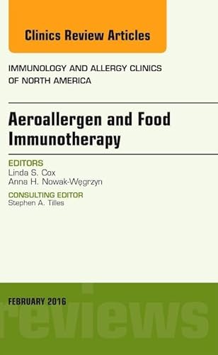 Aeroallergen and Food Immunotherapy, An Issue of Immunology and Allergy Clinics of North America (Volume 36-1) (The Clinics: Internal Medicine, Volume 36-1)